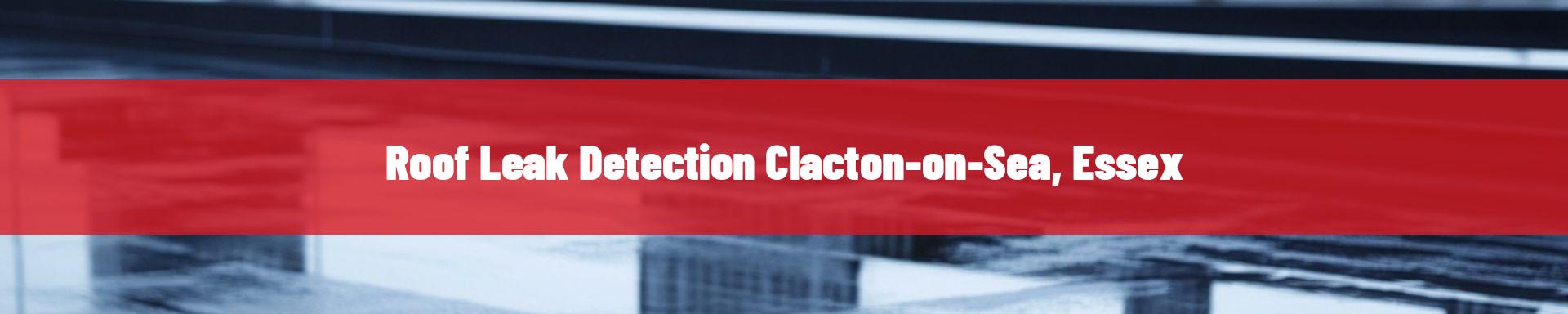 roof leak detection Clacton-on-Sea, Essex